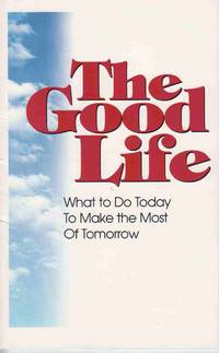 The Good Life: What to Do Today to Make the Most of Tomorrow The Good Life: What to Do Today to Make the Most of Tomorrow