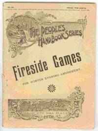 Fireside Games for Winter Evening Amusement The People's Handbook Series No. 64 Fireside Games for Winter Evening Amusement The People's Handbook Series No. 64