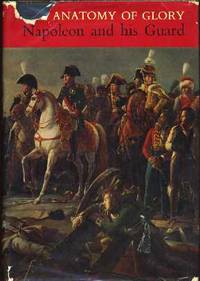 The Anatomy of Glory: Napoleon and His Guard: A Study in Leadership The Anatomy of Glory: Napoleon and His Guard: A Study in Leadership