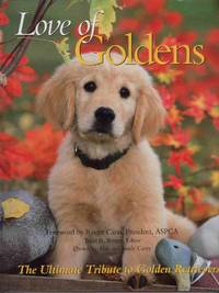 LOVE OF GOLDENS The Ultimate Tribute to Golden Retrievers; Foreword by Roger Caras LOVE OF GOLDENS The Ultimate Tribute to Golden Retrievers; Foreword by Roger Caras