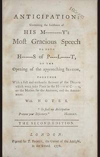 Anticipation: containing the Substance of His M-----y's Most Gracious Speech to Both H---s of P---l---t, on the Opening of the approaching Session, together With a full and authentic Account of the Debate which will take Place in the H----e of C----s
