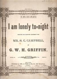 I AM LONELY TO-NIGHT. Written and composed expressly for Mr. S.C. Campbell by G.W.H. Griffin. To Miss Adelia M. Perkins I AM LONELY TO-NIGHT. Written and composed expressly for Mr. S.C. Campbell by G.W.H. Griffin. To Miss Adelia M. Perkins