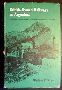British-Owned Railways in Argentina: Their Effect on Economic Nationalism, 1854-1948 British-Owned Railways in Argentina: Their Effect on Economic Nationalism, 1854-1948