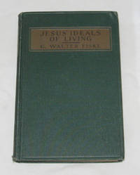 Jesus' Ideals Of Living A Text-Book in the Religion of Youth, Based on Jesus' Own Religion and His Discoveries of Truth Jesus' Ideals Of Living A Text-Book in the Religion of Youth, Based on Jesus' Own Religion and His Discoveries of Truth