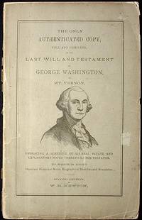 The Only Authenticated Copy, Full and Complete, of the Last Will and Testament of George Washington, of Mt. Vernon