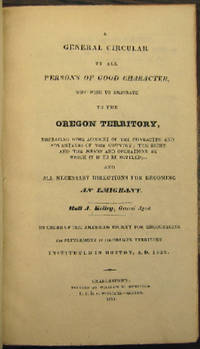 A General Circular to all Persons of Good Character, who wish to emigrate to the Oregon Territory, embracing some account of the character and advantages of the country; the right and the means and operations by which it will be settled