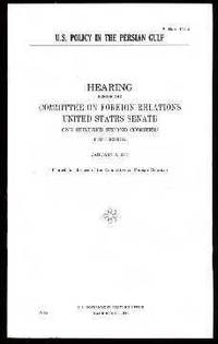 U.S. Policy in the Persian Gulf : Hearing Bfore the Committee on Foreign Relations, United States Senate, One Hundred Second Congress, First Session, January 8, 1991 (Senate Hearing 102-4) U.S. Policy in the Persian Gulf : Hearing Bfore the Committee on Foreign Relations, United States Senate, One Hundred Second Congress, First Session, January 8, 1991 (Senate Hearing 102-4)