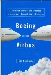 Boeing Versus Airbus: The Inside Story of the Greatest International Competition in Business Boeing Versus Airbus: The Inside Story of the Greatest International Competition in Business