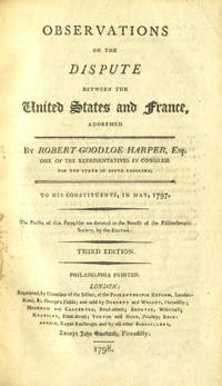 Observations on the Dispute Between the United States and France Addressed by Robert Goodloe Harper, Esq. One of the Representatives in Congress for the state of North Carolina, to his Constituent, in May 1797