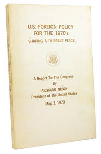 U.S. Foreign Policy for the 1970's: Shaping a Durable Peace. A Report to the Congress by Richard Nixon, President of the United States, May 3, 1973 U.S. Foreign Policy for the 1970's: Shaping a Durable Peace. A Report to the Congress by Richard Nixon, President of the United States, May 3, 1973