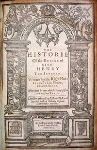The HISTORIE Of The REIGNE Of KING HENRY The SEVENTH. Written by the Right Hon: Francis Lo : Virulam, Viscount S. Alban. Whereunto is now added a very useful and necessary Table The HISTORIE Of The REIGNE Of KING HENRY The SEVENTH. Written by the Right Hon: Francis Lo : Virulam, Viscount S. Alban. Whereunto is now added a very useful and necessary Table