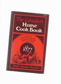 The Canadian Home Cook Book, Tried, Tested, Proven 1877 ---compiled By the Ladies of Toronto and chief Cities and Towns in Canada Coles Canadiana Collection