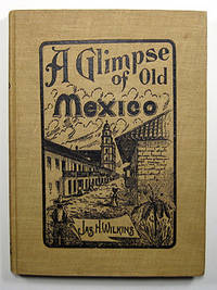 A GLIMPSE OF OLD MEXICO. BEING THE OBSERVATIONS AND REFLECTIONS OF A TENDERFOOT EDITOR WHILE ON A JOURNEY IN THE LAND OF MONTEZUMA