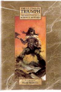 The Ultimate Triumph:  The Heroic Fantasy of Robert E Howard ( Beyond the Black River; House of Arabu; Spears of Clontarf; Lord of Samarcand; Night of the Wolf; Spear and Fang; Valley of the Worm; Poetry )