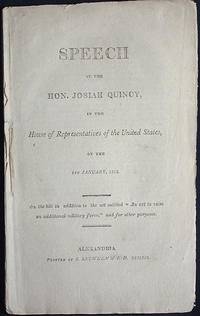 Speech of Josiah Quincy, in the House of Representatives of the United States, on the 5th January, 1813 On the Bill in Addition to the Act Entitled "an Act to Raise an Additional Military Force," and for Other Purposes Speech of Josiah Quincy, in the House of Representatives of the United States, on the 5th January, 1813 On the Bill in Addition to the Act Entitled "an Act to Raise an Additional Military Force," and for Other Purposes