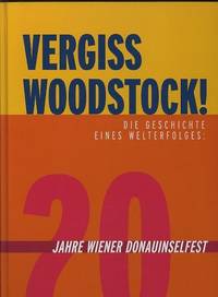 Vergiss Woodstock!: die geschichte eines welterfolges: 20 jahre Wiener   Donauinselfest [Forget Woodstock!: The History of a World Success (rough   translation)]