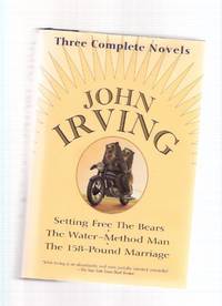 John Irving Omnibus:  Setting Free the Bears ---with The Water-Method Man ---with The 158 Pound Marriage: THree Complete Novels