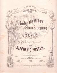 UNDER THE WILLOW SHE'S SLEEPING. Foster's Melodies No. 46. Written and Composed by Stephen C. Foster UNDER THE WILLOW SHE'S SLEEPING. Foster's Melodies No. 46. Written and Composed by Stephen C. Foster