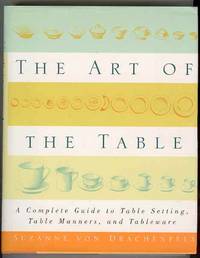 THE ART OF THE TABLE A Complete Guide to Table Setting, Table Manners, and Tableware THE ART OF THE TABLE A Complete Guide to Table Setting, Table Manners, and Tableware