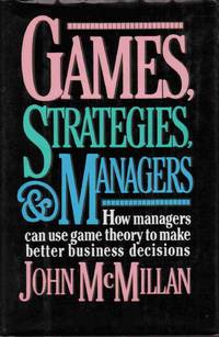 GAMES, STRATEGIES, AND MANAGERS: HOW MANAGERS CAN USE GAME THEORY TO MAKE BETTER BUSINESS DECISIONS GAMES, STRATEGIES, AND MANAGERS: HOW MANAGERS CAN USE GAME THEORY TO MAKE BETTER BUSINESS DECISIONS
