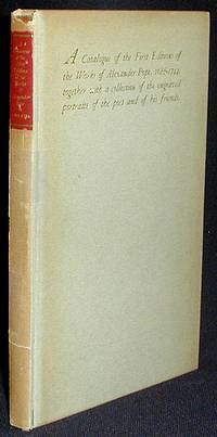 A Catalogue of the First Editions of the Works of Alexander Pope (1688-1744) Together with a Collection of the Engraved Portraits of the Poet and of His Friends