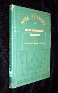 NOVA BRITANNIA; or, Our New Canadian Dominion Foreshadowed. Being a Series of Lectures, Speeches and Addresses NOVA BRITANNIA; or, Our New Canadian Dominion Foreshadowed. Being a Series of Lectures, Speeches and Addresses