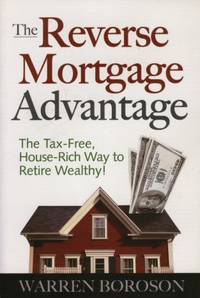 The Reverse Mortgage Advantage: The Tax-free, house-Rich Way to Retire Wealthy! The Reverse Mortgage Advantage: The Tax-free, house-Rich Way to Retire Wealthy!