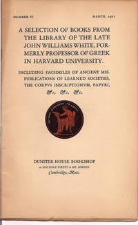 A SELECTION oF BOOKS FROM THE LIBRARY OF THE LATE JOHN WILLIAMS WHITE, FORMERLY PROFESSOR OF GREEK IN HARVARD UNIVERSITY