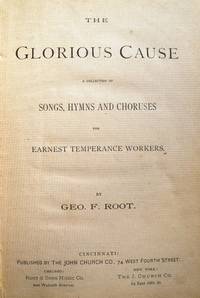 The Glorious Cause [Subtitle]: A Collection of Songs, Hymns and Choruses for Earnest Temperance Workers