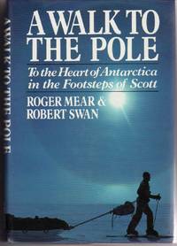 A WALK TO THE POLE: TO THE HEART OF ANTARCTICA IN THE FOOTSTEPS OF SCOTT A WALK TO THE POLE: TO THE HEART OF ANTARCTICA IN THE FOOTSTEPS OF SCOTT