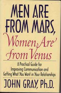 MEN ARE FROM MARS, WOMEN ARE FROM VENUS: A PRACTICAL GUIDE FOR IMPROVING COMMUNICATION AND GETTING WHAT YOU WANT IN YOUR RELATIONSHIPS MEN ARE FROM MARS, WOMEN ARE FROM VENUS: A PRACTICAL GUIDE FOR IMPROVING COMMUNICATION AND GETTING WHAT YOU WANT IN YOUR RELATIONSHIPS