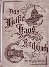 Das "Weibe Haus" Kochbuch.  Eine Reichhaltige Encyclopadie Nutzlicher Belehrung Fur Das Hauswesen   [ The White House Cookbook ]