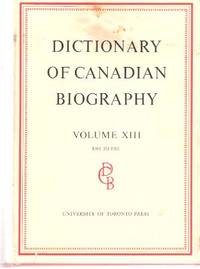 Dictionary of Canadian Biography Volume XIII ( 13 ) --- 1901 to 1910 Dictionary of Canadian Biography Volume XIII ( 13 ) --- 1901 to 1910