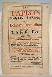 The Papists Bloody Oath of Secrecy, and Letany of Intercession For the Carrying on of This Present Plot. With the Manner of Taking the Oath, upon their Entring into any Grand Conspiracy against the Protestants [etc.]. Wing B3502. Folio