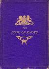 The Book of Knots - Being a Complete Treatise on the Art of Cordage, Illustrated By 172 Diagrams Showing the Manner of Making Every Knot, Tie, and Splice