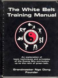 The White Belt Training Manual: An explanation of basic techniques and principles of the Cuong Nhu curriculum up to the rank of green belt The White Belt Training Manual: An explanation of basic techniques and principles of the Cuong Nhu curriculum up to the rank of green belt