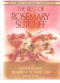 The Best of Rosemary Sutcliff --- An Omnibus Comprising: Warrior Scarlet; The Mark of the Horse Lord; Knight's Fee The Best of Rosemary Sutcliff --- An Omnibus Comprising: Warrior Scarlet; The Mark of the Horse Lord; Knight's Fee