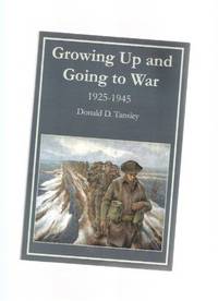Growing Up and Going to War: 1925 - 1945 ---by Donald D Tansley ( The Royal Regina Rifles )( Regimental Memoir ) Growing Up and Going to War: 1925 - 1945 ---by Donald D Tansley ( The Royal Regina Rifles )( Regimental Memoir )