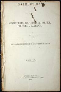 Instructions for Making Muster-Rolls, Mustering Into Service, Periodical Payments, and Discharging From Service Volunteers or Militia Instructions for Making Muster-Rolls, Mustering Into Service, Periodical Payments, and Discharging From Service Volunteers or Militia