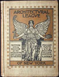 Catalogue of the Thirteenth Annual Exhibition of the Architectural League of New York in the Galleries of the American Fine Arts Society Catalogue of the Thirteenth Annual Exhibition of the Architectural League of New York in the Galleries of the American Fine Arts Society