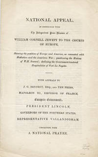 National Appeal, in Connection with the Independent Peace Mission of William Cornell Jewett to the Courts of Europe, Showing the Motives of Europe and America, as Connected with Mediation and the American War; questioning the Motives of W. H. Seward; declining the Government-tendered Hospitalities of Fort La Fayette. With Appeals to J. G. Bennett, Esq., and the Press, Napoleon III, Emperor of France, European Governments, President Lincoln, Governors of Northern States, Representative Vallandigham. Concluding with a National Prayer