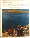 The Andean Republics: Bolivia, Chile, Ecuador, Peru. Life World Library