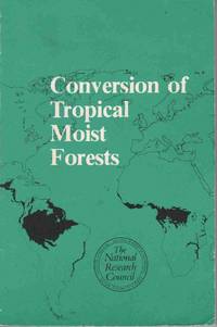 CONVERSION OF TROPICAL MOIST FORESTS: A REPORT PREPARED BY NORMAN MYERS FOR THE COMMITTEE ON RESEARCH PRIORITIES IN TROPICAL BIOLOGY OF THE NATIONAL CONVERSION OF TROPICAL MOIST FORESTS: A REPORT PREPARED BY NORMAN MYERS FOR THE COMMITTEE ON RESEARCH PRIORITIES IN TROPICAL BIOLOGY OF THE NATIONAL