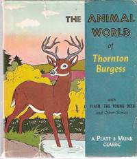 The Animal World of Thornton Burgess (includes: Flash the Young Deer; peter Rabbit Goes Scouting; Fun at the Queer Trail; Bobby Coon's Surprise; Robber the Rat Loses Out; Reddy Fox Leaves in a Hurry; Bear Scare; Paddy the Beaver's Visitor )( Stories ) The Animal World of Thornton Burgess (includes: Flash the Young Deer; peter Rabbit Goes Scouting; Fun at the Queer Trail; Bobby Coon's Surprise; Robber the Rat Loses Out; Reddy Fox Leaves in a Hurry; Bear Scare; Paddy the Beaver's Visitor )( Stories )