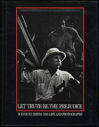 Let Truth Be The Prejudice: W. Eugene Smith, His Life and Photographs