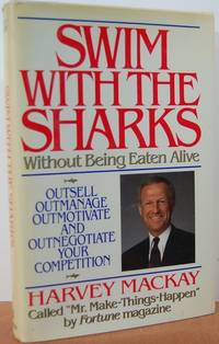 Swim With The Sharks Without Being Eaten Alive: Outsell, Outmanage, Outmotivate, & Outnegotiate Your Competition