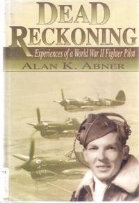 Dead Reckoning - Experiences of a world War II Fighter Pilot -by Alan K Abner Dead Reckoning - Experiences of a world War II Fighter Pilot -by Alan K Abner