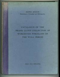 Catalogue of the Frank Lloyd collection of Worcester Porcelain of the Wall period, Presented by Mr. and Mrs. Frank Lloyd in 1921 to the Department of Ceramics and Ethnography in the British Museum Catalogue of the Frank Lloyd collection of Worcester Porcelain of the Wall period, Presented by Mr. and Mrs. Frank Lloyd in 1921 to the Department of Ceramics and Ethnography in the British Museum