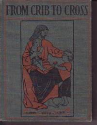 From the Crib to the Cross: A Life of Our Lord: Written for the Little Ones