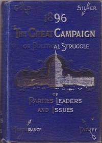 1896: THE GREAT CAMPAIGN OR POLITICAL STRUGGLES OF PARTIES, LEADERS AND ISSUES...VOTER'S GUIDE AND INSTRUCTOR